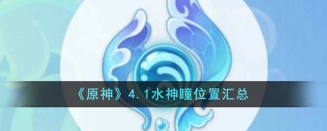 原神4.1水神瞳位置在哪里-4.1水神瞳汇总图文攻略