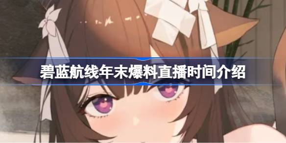 碧蓝航线年末爆料直播时间介绍 碧蓝航线年末爆料直播什么时候开始