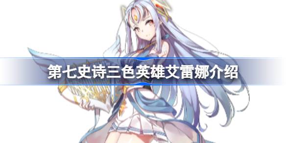 第七史诗艾雷娜好用吗 第七史诗三色英雄艾雷娜介绍