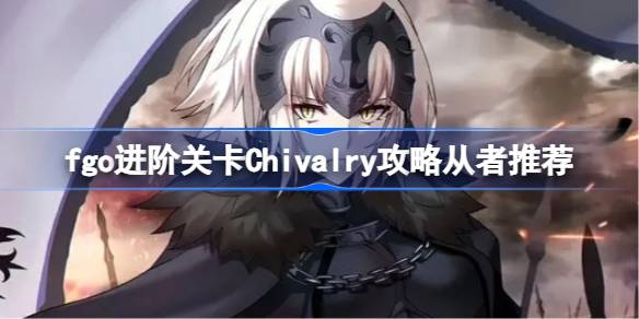 fgo进阶关卡Chivalry怎么攻略 fgo进阶关卡Chivalry攻略从者推荐