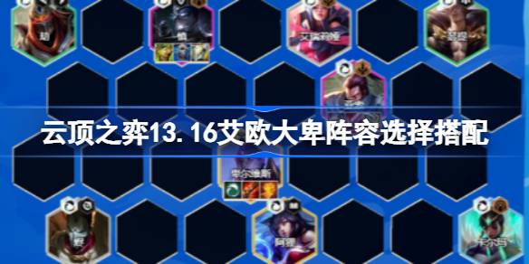 云顶之弈13.16艾欧大卑阵容选择搭配 云顶之弈13.16艾欧大卑阵容怎么搭配