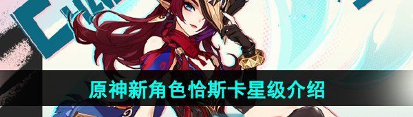 《原神》新角色恰斯卡星级介绍
