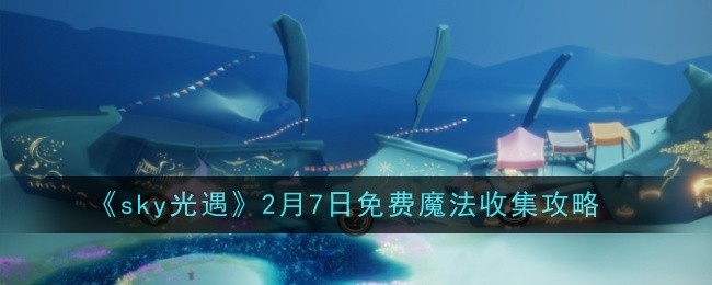 《sky光遇》2月7日免费魔法收集攻略