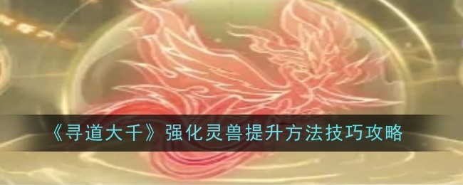 《寻道大千》强化灵兽提升方法技巧攻略