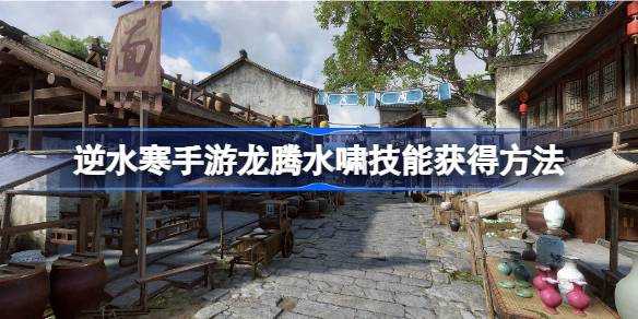 逆水寒手游龙腾水啸技能怎么获得 逆水寒手游龙腾水啸技能获得方法