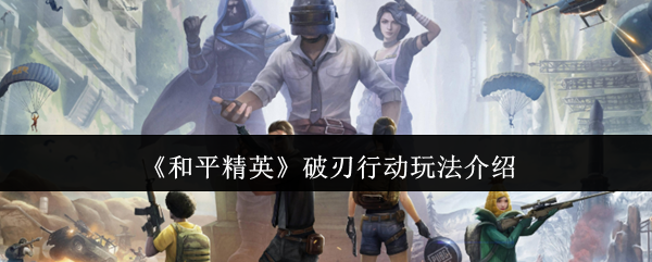 和平精英破刃行动怎么玩-破刃行动玩法介绍