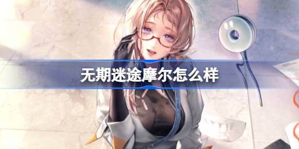 无期迷途摩尔怎么样 无期迷途摩尔角色背景介绍