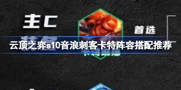 云顶之弈s10音浪刺客卡特阵容搭配推荐 云顶之弈s10音浪刺客卡特阵容怎么搭配
