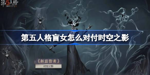第五人格盲女怎么对付时空之影 第五人格盲女视角的时空之影