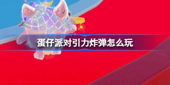 蛋仔派对引力炸弹怎么玩 蛋仔派对新决战技道具介绍