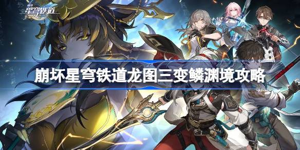 崩坏星穹铁道龙图三变鳞渊境攻略 崩坏星穹铁道龙鳞渊境拓片位置