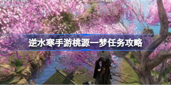 逆水寒手游桃源一梦任务攻略 逆水寒手游桃源一梦任务怎么过