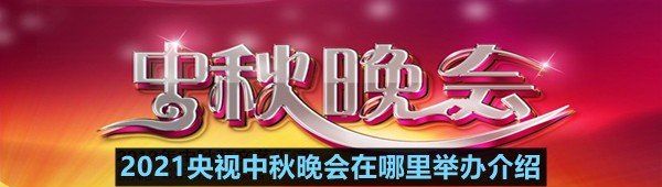 2021央视中秋晚会在哪里举办介绍