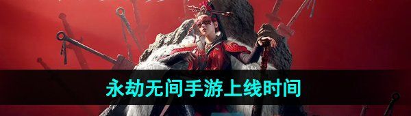 《永劫无间手游》上线时间介绍