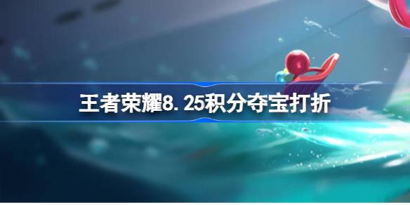 王者荣耀8.25积分夺宝打折 王者荣耀七夕充值福利介绍